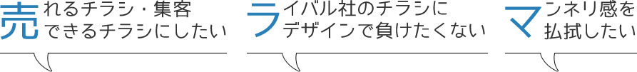 売れるチラシ・集客できるチラシにしたい　ライバル社のチラシにデザインで負けたくない　マンネリ感を払拭したい